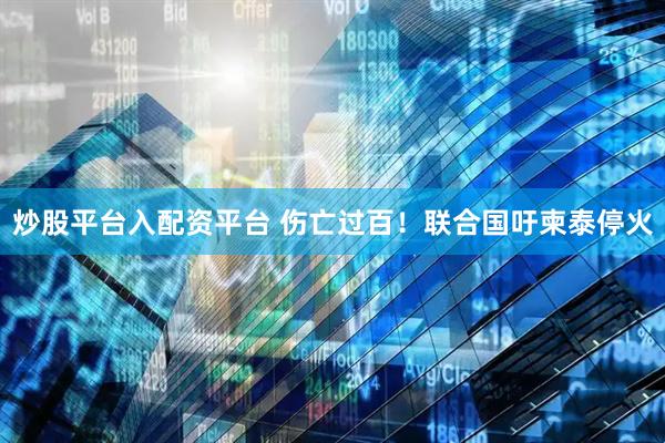 炒股平台入配资平台 伤亡过百！联合国吁柬泰停火