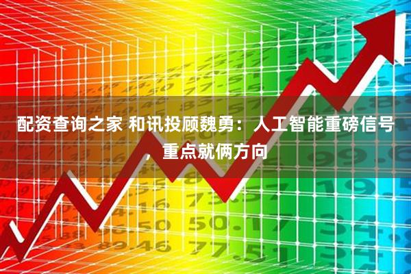 配资查询之家 和讯投顾魏勇：人工智能重磅信号，重点就俩方向