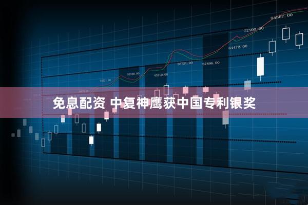 免息配资 中复神鹰获中国专利银奖