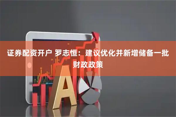 证券配资开户 罗志恒：建议优化并新增储备一批财政政策