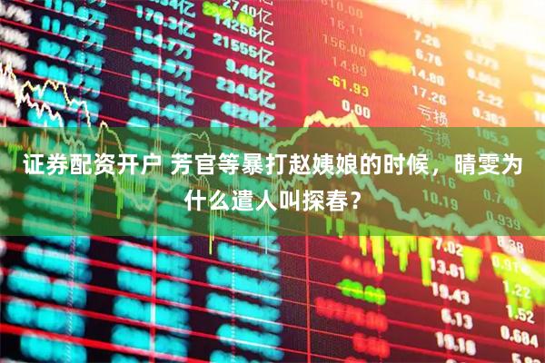 证券配资开户 芳官等暴打赵姨娘的时候，晴雯为什么遣人叫探春？