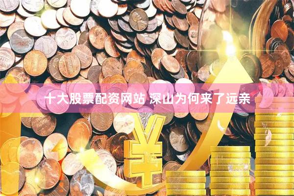 十大股票配资网站 深山为何来了远亲