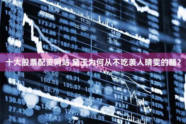 十大股票配资网站 黛玉为何从不吃袭人晴雯的醋？