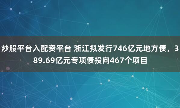 炒股平台入配资平台 浙江拟发行746亿元地方债，389.69亿元专项债投向467个项目
