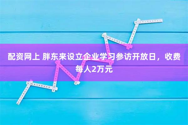 配资网上 胖东来设立企业学习参访开放日，收费每人2万元