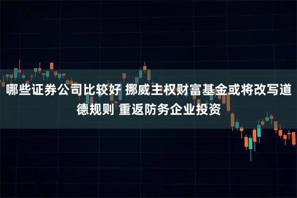 哪些证券公司比较好 挪威主权财富基金或将改写道德规则 重返防务企业投资