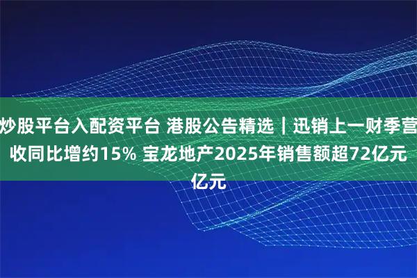 炒股平台入配资平台 港股公告精选｜迅销上一财季营收同比增约15% 宝龙地产2025年销售额超72亿元
