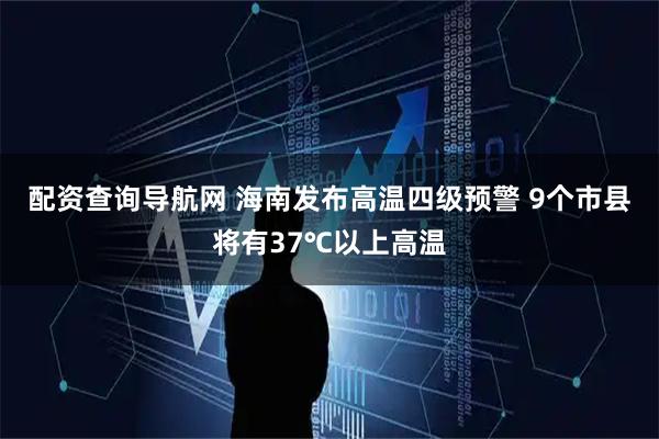 配资查询导航网 海南发布高温四级预警 9个市县将有37℃以上高温