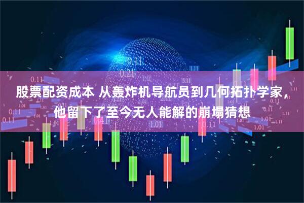 股票配资成本 从轰炸机导航员到几何拓扑学家，他留下了至今无人能解的崩塌猜想
