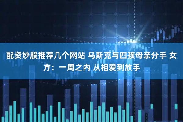 配资炒股推荐几个网站 马斯克与四孩母亲分手 女方：一周之内 从相爱到放手