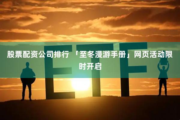 股票配资公司排行 「至冬漫游手册」网页活动限时开启