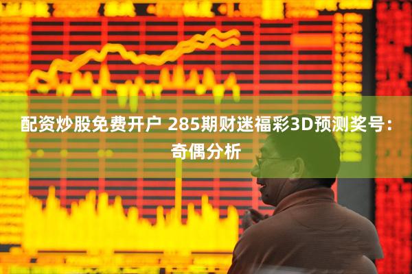 配资炒股免费开户 285期财迷福彩3D预测奖号：奇偶分析