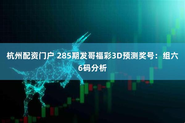 杭州配资门户 285期发哥福彩3D预测奖号：组六6码分析